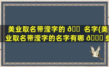美业取名带滢字的 🐠 名字(美业取名带滢字的名字有哪 🐞 些)